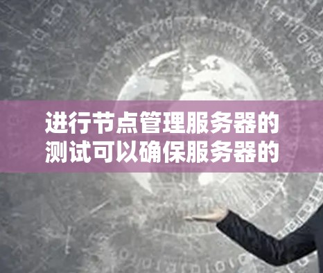 进行节点管理服务器的测试可以确保服务器的正常运行并帮助快速发现和解决问题。以下是详细的步骤指南