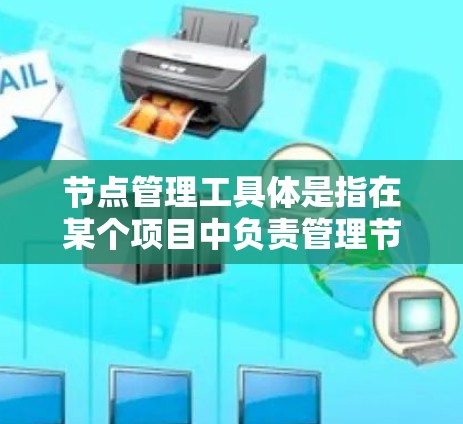 节点管理工具体是指在某个项目中负责管理节点的工作人员,节点通常指的是项目中的任务或模块之间的连接关系。在项目管理中,节点管理是确保项目高效推进和资源优化的重要环节 节点管理工具体是指在某个项目中负责管理节点的工作人员,节点通常指的是项目中的任务或模块之间的连接关系。在项目管理中,节点管理是确保项目高效推进和资源优化的重要环节