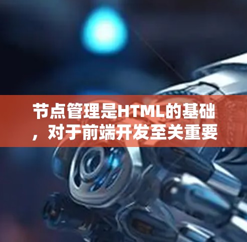 节点管理是HTML的基础，对于前端开发至关重要。以下是对节点管理教程的总结和学习建议