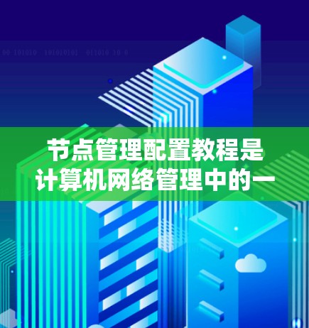节点管理配置教程是计算机网络管理中的一个重要组成部分,涉及如何正确配置各个节点以确保网络的高效和安全。以下是对节点管理配置教程的详细步骤 节点管理配置教程是计算机网络管理中的一个重要组成部分,涉及如何正确配置各个节点以确保网络的高效和安全。以下是对节点管理配置教程的详细步骤