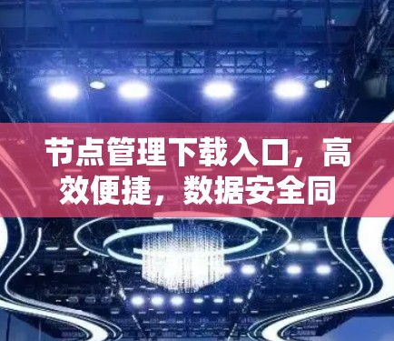 节点管理下载入口,高效便捷,数据安全同行 节点管理下载入口,高效便捷,数据安全同行