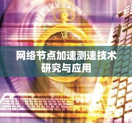 网络节点加速测速技术研究与应用 网络节点加速测速技术研究与应用