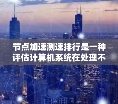 节点加速测速排行是一种评估计算机系统在处理不同数据量和任务时的速度和效率的方法。通过测试节点在特定场景下的性能,可以识别其优缺点并进行优化。以下是关于节点加速测速排行的详细解答 节点加速测速排行是一种评估计算机系统在处理不同数据量和任务时的速度和效率的方法。通过测试节点在特定场景下的性能,可以识别其优缺点并进行优化。以下是关于节点加速测速排行的详细解答