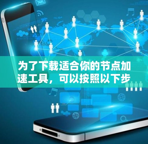 为了下载适合你的节点加速工具，可以按照以下步骤进行