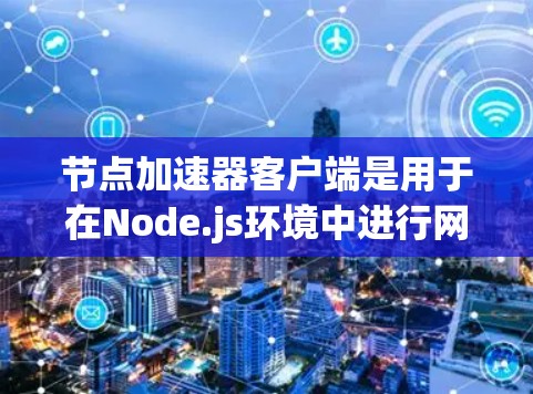 节点加速器客户端是用于在Node.js环境中进行网络加速和流量管理的工具。它通过路由优化和流量分发来提升网络性能,帮助用户更好地处理网络流量。以下是关于节点加速器客户端的详细介绍 节点加速器客户端是用于在Node.js环境中进行网络加速和流量管理的工具。它通过路由优化和流量分发来提升网络性能,帮助用户更好地处理网络流量。以下是关于节点加速器客户端的详细介绍