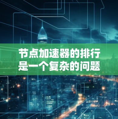节点加速器的排行是一个复杂的问题,因为它涉及到多种因素和不同的加速方式。以下是一个综合考虑的关键点和可能的排名 节点加速器的排行是一个复杂的问题,因为它涉及到多种因素和不同的加速方式。以下是一个综合考虑的关键点和可能的排名