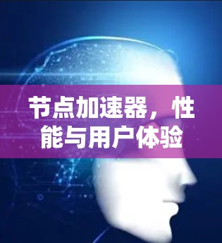 节点加速器,性能与用户体验的完美平衡 节点加速器,性能与用户体验的完美平衡