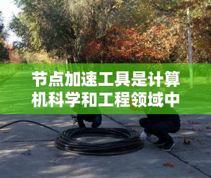 节点加速工具是计算机科学和工程领域中用于提高计算效率的工具,广泛应用于机器学习训练、图像处理、数据分析等领域。以下是对这些节点加速工具的详细分析和总结 节点加速工具是计算机科学和工程领域中用于提高计算效率的工具,广泛应用于机器学习训练、图像处理、数据分析等领域。以下是对这些节点加速工具的详细分析和总结