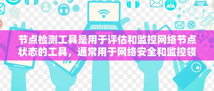 节点检测工具是用于评估和监控网络节点状态的工具，通常用于网络安全和监控领域。它通过分析网络流量和设备状态，帮助识别和应对潜在的网络威胁和安全问题。以下是对节点检测工具的详细总结