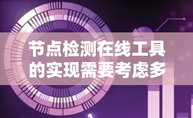 节点检测在线工具的实现需要考虑多个方面，从数据库的设计到用户界面的构建，再到查询效率和数据安全，都需要进行详细的规划和优化。以下是对整个过程的总结和详细说明