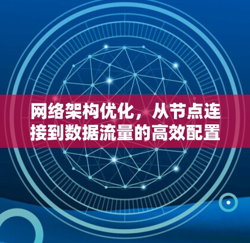 网络架构优化,从节点连接到数据流量的高效配置 网络架构优化,从节点连接到数据流量的高效配置