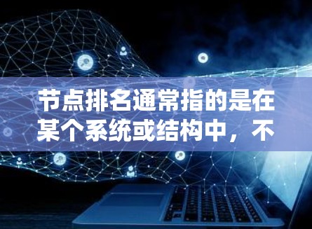 节点排名通常指的是在某个系统或结构中,不同节点之间的相对位置或权重。具体含义取决于上下文 节点排名通常指的是在某个系统或结构中,不同节点之间的相对位置或权重。具体含义取决于上下文