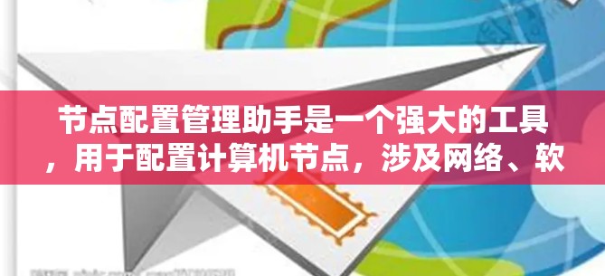 节点配置管理助手是一个强大的工具，用于配置计算机节点，涉及网络、软件安装、备份、远程访问等多个方面。以下是对它的详细总结和使用指南