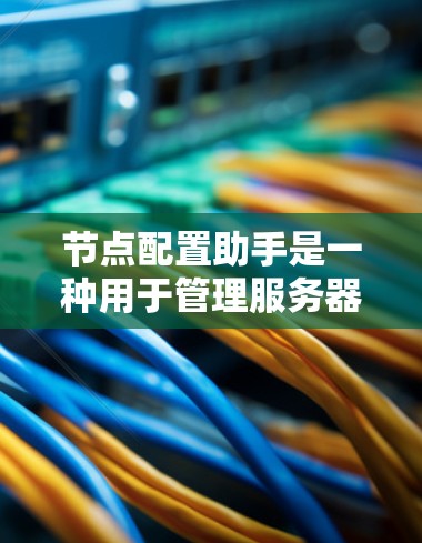 节点配置助手是一种用于管理服务器、网络或软件的工具,帮助用户配置特定的参数或命令。它支持多种场景,包括服务器管理、网络配置和软件安装。以下是一些常见的节点配置助手及其功能 节点配置助手是一种用于管理服务器、网络或软件的工具,帮助用户配置特定的参数或命令。它支持多种场景,包括服务器管理、网络配置和软件安装。以下是一些常见的节点配置助手及其功能