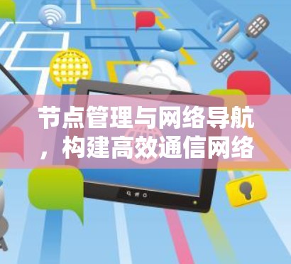 节点管理与网络导航，构建高效通信网络的核心