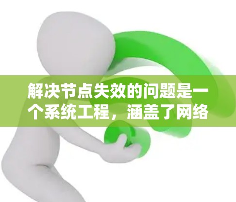 解决节点失效的问题是一个系统工程,涵盖了网络、软件、硬件和工具的综合应用。以下是一个系统化的解决步骤 解决节点失效的问题是一个系统工程,涵盖了网络、软件、硬件和工具的综合应用。以下是一个系统化的解决步骤