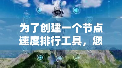 为了创建一个节点速度排行工具，您可以按照以下步骤进行设计