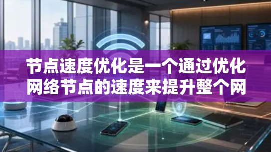 节点速度优化是一个通过优化网络节点的速度来提升整个网络性能的重要步骤。以下是对节点速度优化的详细指南，涵盖各个关键步骤和注意事项