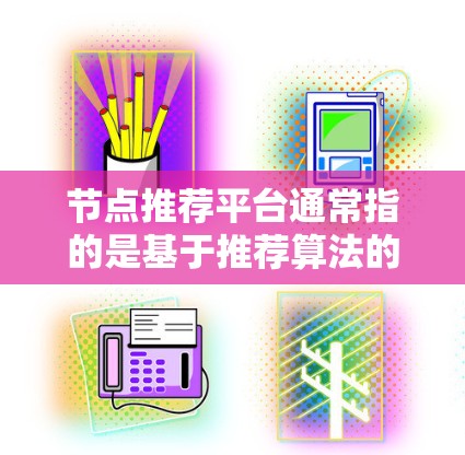 节点推荐平台通常指的是基于推荐算法的社交网络、新闻网站或社交媒体平台，旨在通过分析用户的行为、兴趣和数据，为用户提供个性化推荐。以下是一些常见的推荐平台及其推荐机制