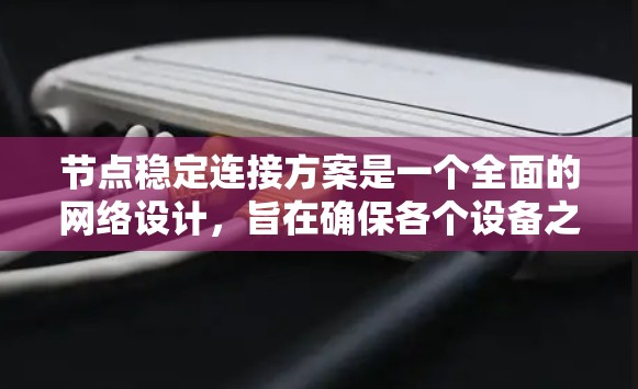 节点稳定连接方案是一个全面的网络设计，旨在确保各个设备之间的连接不会因意外事件而中断。以下是对该方案的总结和详细的步骤说明