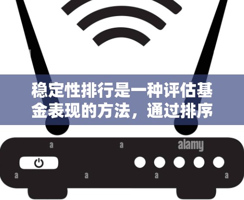 稳定性排行是一种评估基金表现的方法,通过排序基金的净值高低来判断基金的稳定性和风险。以下是基于稳定性排行的详细步骤 稳定性排行是一种评估基金表现的方法,通过排序基金的净值高低来判断基金的稳定性和风险。以下是基于稳定性排行的详细步骤