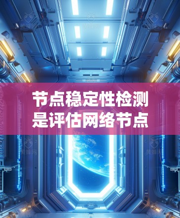 节点稳定性检测是评估网络节点在系统故障时仍能保持正常运行能力的重要技术。以下是对该主题的分步说明 节点稳定性检测是评估网络节点在系统故障时仍能保持正常运行能力的重要技术。以下是对该主题的分步说明