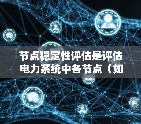 节点稳定性评估是评估电力系统中各节点（如发电机、转换器等）的稳定性，以确保系统的可靠性和高效运行。稳定性评估通过多种方法综合分析，帮助系统设计和维护，确保在各种工况下能够稳定运行