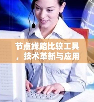 节点线路比较工具,技术革新与应用探索 节点线路比较工具,技术革新与应用探索