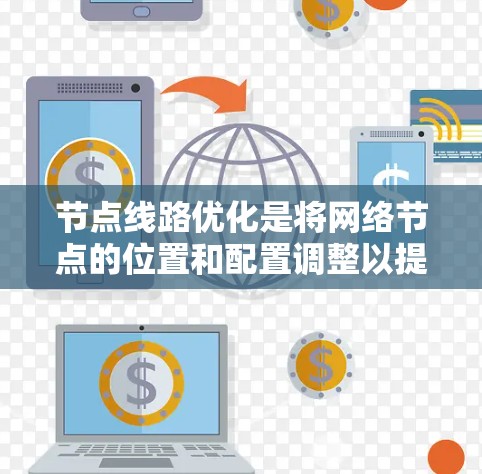 节点线路优化是将网络节点的位置和配置调整以提高网络性能和可靠性的一种方法。以下是关于节点线路优化的详细说明