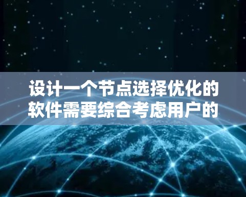 设计一个节点选择优化的软件需要综合考虑用户的使用需求、功能需求以及技术实现。以下是一个详细的解决方案，涵盖软件的架构、功能模块和设计原则