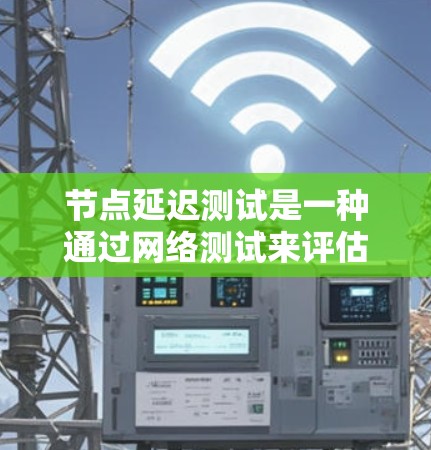 节点延迟测试是一种通过网络测试来评估网络延迟的技术，主要用于评估网络的稳定性和性能。以下是对节点延迟测试的详细步骤和分析