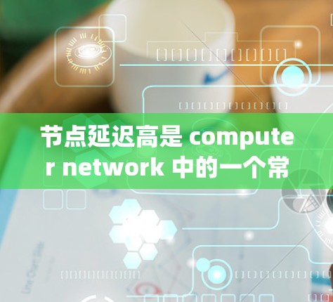 节点延迟高是 computer network 中的一个常见问题,通常由多种原因引起。以下是逐步的解决方案 节点延迟高是 computer network 中的一个常见问题,通常由多种原因引起。以下是逐步的解决方案