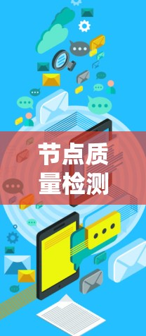 节点质量检测是评估网络节点性能的重要手段，用于优化网络性能和确保数据可靠传输。以下是对节点质量检测的综述