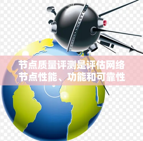 节点质量评测是评估网络节点性能、功能和可靠性的重要标准，旨在确保节点能够正常运行并提供高质量的服务。以下是对节点质量评测的详细分析