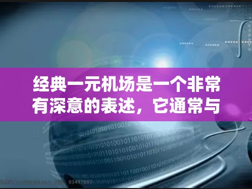 经典一元机场是一个非常有深意的表述,它通常与机场设计、交通效率、用户体验以及历史传统相结合。这个词的经典意味着它是一种极高的艺术或创新,而一元则意味着它只有一个核心功能或独特之处 经典一元机场是一个非常有深意的表述,它通常与机场设计、交通效率、用户体验以及历史传统相结合。这个词的经典意味着它是一种极高的艺术或创新,而一元则意味着它只有一个核心功能或独特之处