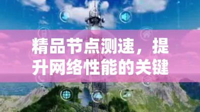 精品节点测速，提升网络性能的关键