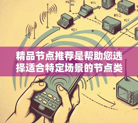 精品节点推荐是帮助您选择适合特定场景的节点类型,以提高效率和性能。以下是一些常见的精品节点推荐,根据不同的需求和场景选择合适的工具 精品节点推荐是帮助您选择适合特定场景的节点类型,以提高效率和性能。以下是一些常见的精品节点推荐,根据不同的需求和场景选择合适的工具