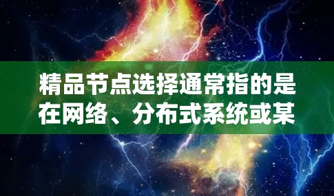 精品节点选择通常指的是在网络、分布式系统或某些特定应用中选择那些具有高性能、高响应性和高可用性的节点。以下是一些常见的选择精品节点的策略和方法
