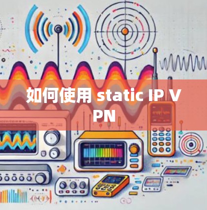 如何使用 static IP VPN