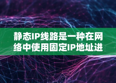 静态IP线路是一种在网络中使用固定IP地址进行配置的网络结构，其特点如下