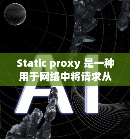 Static proxy 是一种用于网络中将请求从一个源IP地址转发到一个固定的dest IP地址的中间站。它通常用于解决特定的网络问题,例如阻止某些IP地址被访问,或者将请求限制在特定的子网中 Static proxy 是一种用于网络中将请求从一个源IP地址转发到一个固定的dest IP地址的中间站。它通常用于解决特定的网络问题,例如阻止某些IP地址被访问,或者将请求限制在特定的子网中