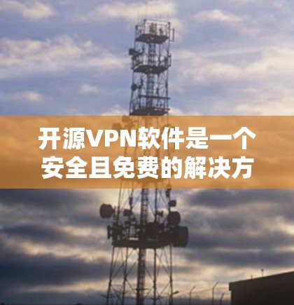 开源VPN软件是一个安全且免费的解决方案，通过公开代码允许用户自由使用和修改。以下是几个推荐的开源VPN软件，供你参考