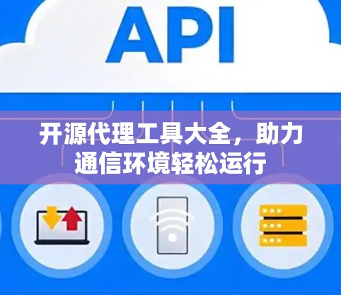 开源代理工具大全,助力通信环境轻松运行 开源代理工具大全,助力通信环境轻松运行