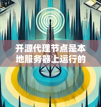 开源代理节点是本地服务器上运行的代理节点，用于与外部服务器保持通信。以下是管理开源代理节点的关键步骤