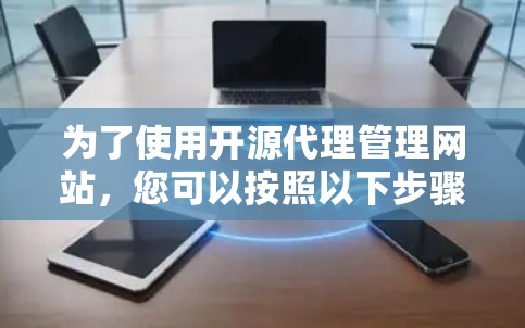 为了使用开源代理管理网站,您可以按照以下步骤进行 为了使用开源代理管理网站,您可以按照以下步骤进行