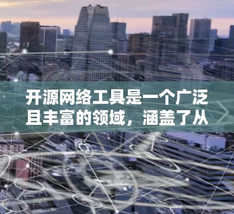 开源网络工具是一个广泛且丰富的领域,涵盖了从网络编程到网络监控的多种工具。以下是一些常见的开源网络工具及其下载资源,供您参考 开源网络工具是一个广泛且丰富的领域,涵盖了从网络编程到网络监控的多种工具。以下是一些常见的开源网络工具及其下载资源,供您参考