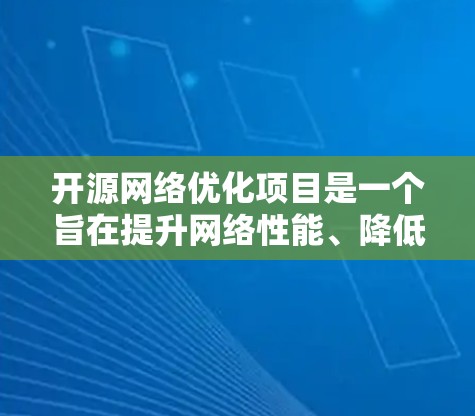 开源网络优化项目是一个旨在提升网络性能、降低成本并提高网络效率的开源项目。以下是一个详细的项目概述和实施步骤