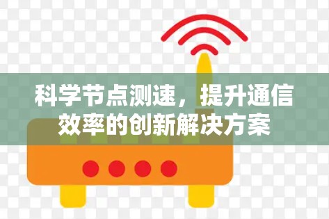 科学节点测速,提升通信效率的创新解决方案 科学节点测速,提升通信效率的创新解决方案