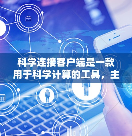 科学连接客户端是一款用于科学计算的工具，主要功能包括输入数学表达式、进行公式计算、绘图、求解方程等。它适用于教育、工程、科研等领域。以下是其主要特点和用途