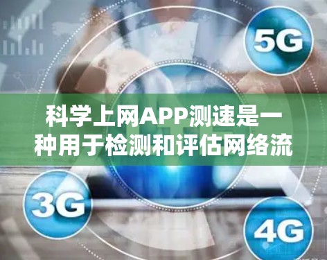 科学上网APP测速是一种用于检测和评估网络流量和性能的工具,通常用于学术、研究和网络优化等领域。以下是关于科学上网APP测速的详细总结 科学上网APP测速是一种用于检测和评估网络流量和性能的工具,通常用于学术、研究和网络优化等领域。以下是关于科学上网APP测速的详细总结